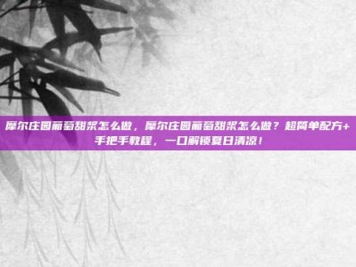 摩尔庄园葡萄甜浆怎么做，摩尔庄园葡萄甜浆怎么做？超简单配方+手把手教程，一口解锁夏日清凉！
