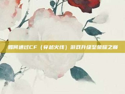 如何通过CF（穿越火线）游戏升级至荣耀之巅