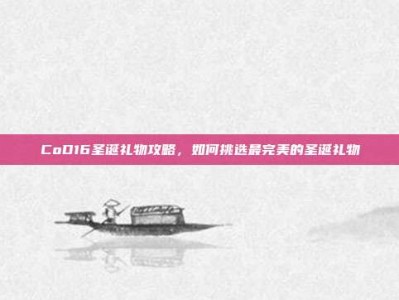 CoD16圣诞礼物攻略，如何挑选最完美的圣诞礼物