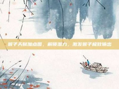 猴子天赋加点图，解锁潜力，激发猴子极致输出