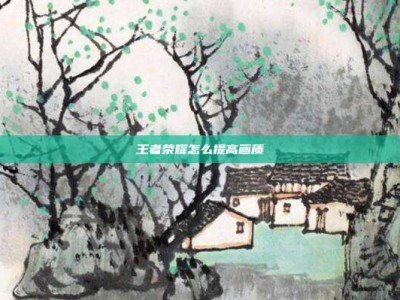 王者荣耀怎么提高画质