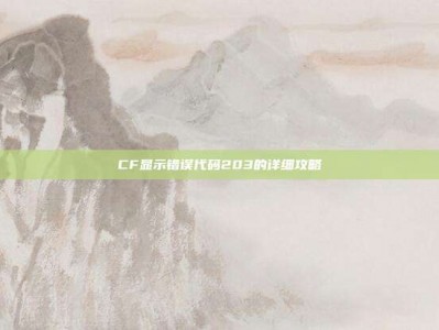 CF显示错误代码203的详细攻略