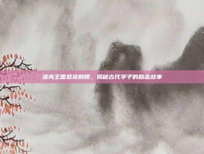 洛克王国悬梁刺股，揭秘古代学子的励志故事