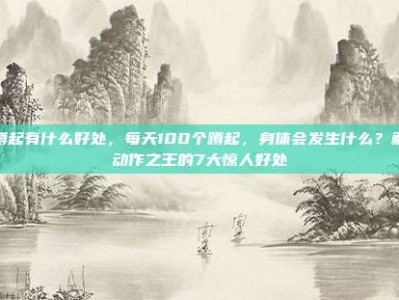做蹲起有什么好处，每天100个蹲起，身体会发生什么？解锁动作之王的7大惊人好处