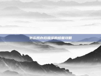 勿忘我存档损坏的修复攻略
