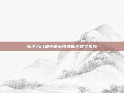 新手入门和平精英挑战新手教学视频