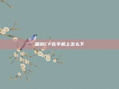 端游CF在手机上怎么下