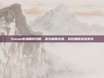 Steam市场刷钱攻略，高效利用资源，轻松赚取虚拟货币