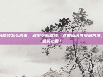孕妇腰酸怎么回事，解密孕期腰酸，这些原因与缓解方法，准妈妈必看！