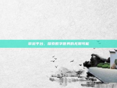 帝苑平台，探索数字世界的无限可能