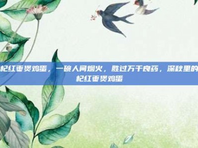 枸杞红枣煲鸡蛋，一碗人间烟火，胜过万千良药，深秋里的枸杞红枣煲鸡蛋