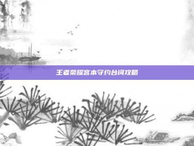 王者荣耀宫本守约台词攻略
