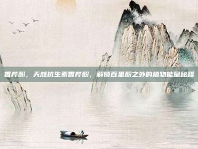 香芹酚，天然抗生素香芹酚，解锁百里酚之外的植物能量秘籍