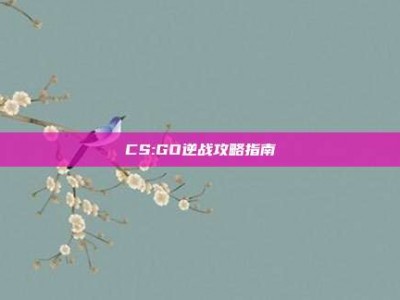 CS:GO逆战攻略指南