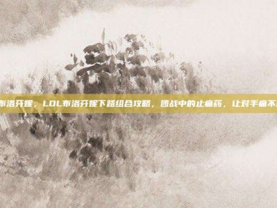 lol布洛芬妮，LOL布洛芬妮下路组合攻略，团战中的止痛药，让对手痛不欲生