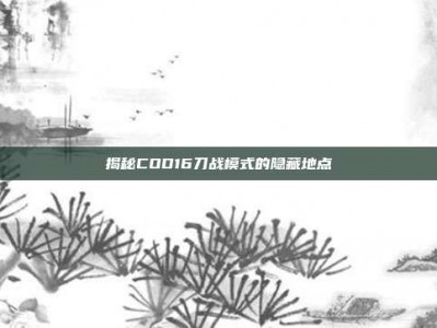 揭秘COD16刀战模式的隐藏地点