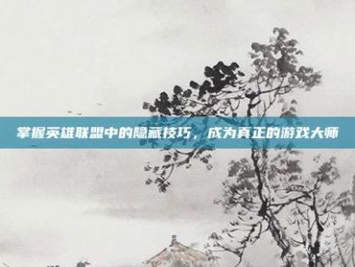 掌握英雄联盟中的隐藏技巧，成为真正的游戏大师