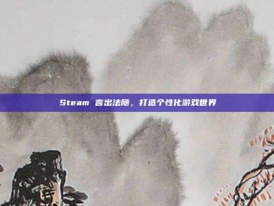 Steam 言出法随，打造个性化游戏世界