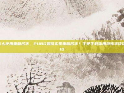pubg怎么使用重复名字，PUBG如何实现重复名字？手把手教你用特殊字符伪装同名ID