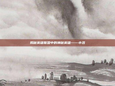 揭秘英雄联盟中的神秘英雄——小丑