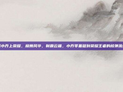 王者荣耀小乔上荣耀，扇舞风华，制霸云端，小乔零基础到荣耀王者的核弹流终极攻略