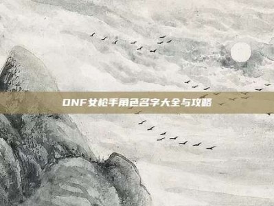 DNF女枪手角色名字大全与攻略