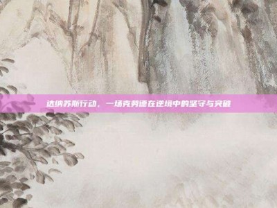 达纳苏斯行动，一场克劳德在逆境中的坚守与突破
