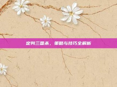 定判三国杀，策略与技巧全解析