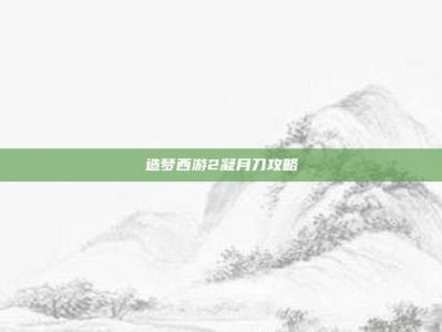 造梦西游2凝月刀攻略