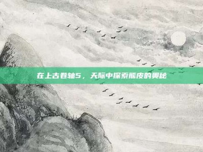 在上古卷轴5，天际中探索熊皮的奥秘
