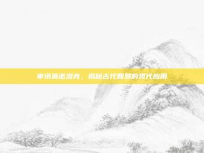 审讯莫诺洛克，揭秘古代智慧的现代应用
