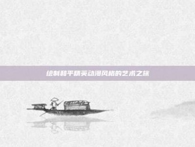 绘制和平精英动漫风格的艺术之旅