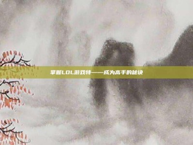 掌握LOL游戏特——成为高手的秘诀