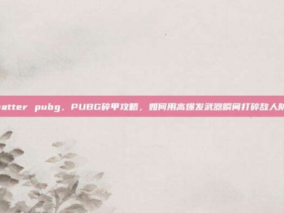 shatter pubg，PUBG碎甲攻略，如何用高爆发武器瞬间打碎敌人防御