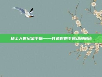 粘土人世纪金手指——打造你的专属动漫角色
