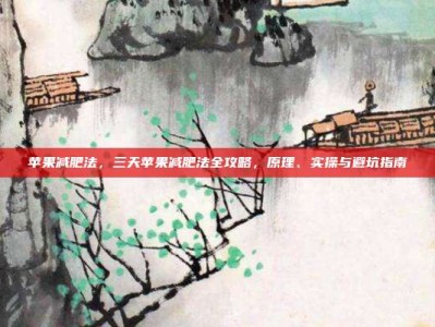 苹果减肥法，三天苹果减肥法全攻略，原理、实操与避坑指南
