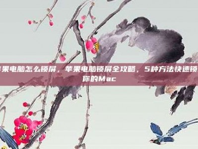 苹果电脑怎么锁屏，苹果电脑锁屏全攻略，5种方法快速锁定你的Mac