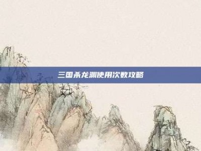 三国杀龙渊使用次数攻略