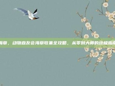 海草，动物森友会海草收集全攻略，从零到大师的终极指南