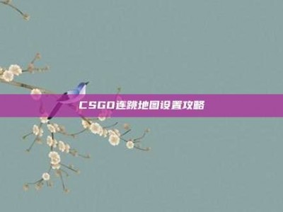 CSGO连跳地图设置攻略