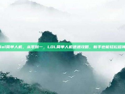 lol简单人机，从零到一，LOL简单人机速通攻略，新手也能轻松超神