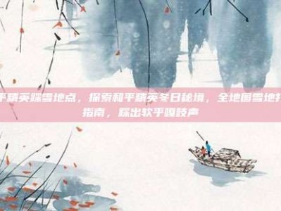 和平精英踩雪地点，探索和平精英冬日秘境，全地图雪地打卡指南，踩出软乎嘎吱声