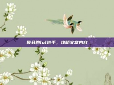 最丑的lol选手，攻略文章内容