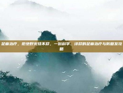 足癣治疗，拒绝野火烧不尽，一份科学、详尽的足癣治疗与防复发攻略