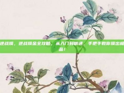 逆战摸，逆战摸金全攻略，从入门到精通，手把手教你摸出极品！