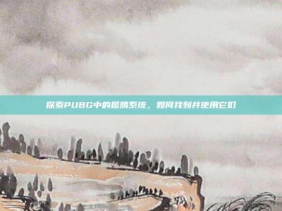 探索PUBG中的图腾系统，如何找到并使用它们