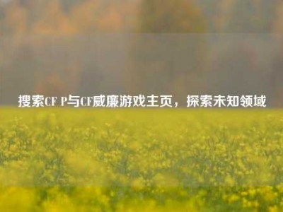 搜索CF P与CF威廉游戏主页，探索未知领域