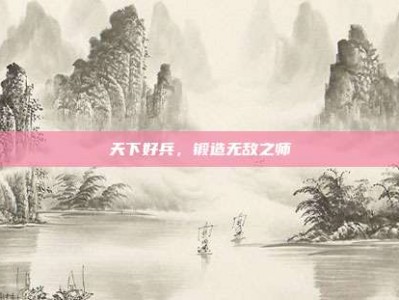 天下好兵，锻造无敌之师