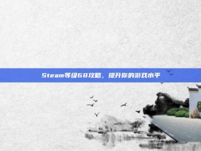 Steam等级68攻略，提升你的游戏水平