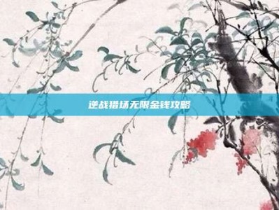 逆战猎场无限金钱攻略